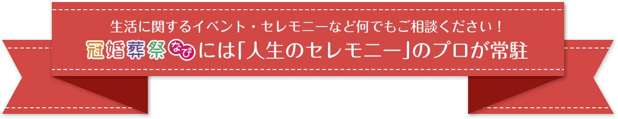 あらゆるイベント・セレモニーなど何でもご相談ください！冠婚葬祭なびには「人生のセレモニー」のプロが常駐